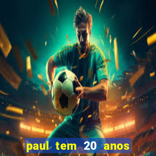 paul tem 20 anos de idade. a idade dele